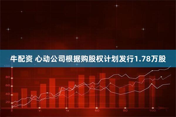 牛配资 心动公司根据购股权计划发行1.78万股