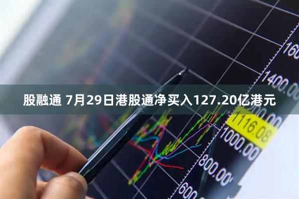 股融通 7月29日港股通净买入127.20亿港元