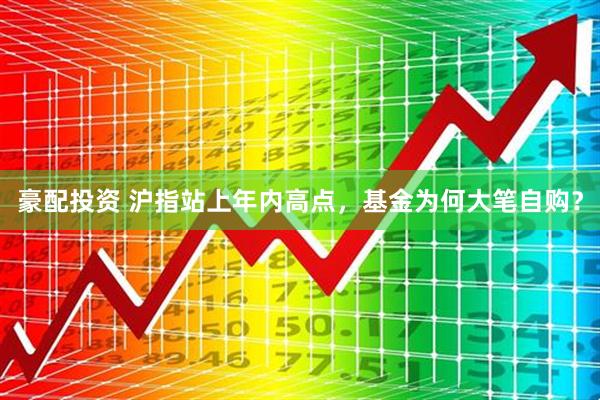 豪配投资 沪指站上年内高点，基金为何大笔自购？